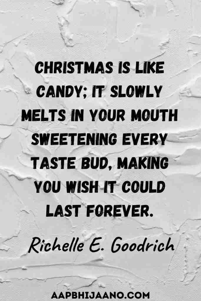 Christmas is like candy; it slowly melts in your mouth sweetening every taste bud, making you wish it could last forever.